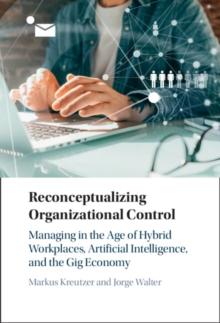 Reconceptualizing Organizational Control : Managing in the Age of Hybrid Workplaces, Artificial Intelligence, and the Gig Economy