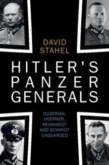 Hitler's Panzer Generals : Guderian, Hoepner, Reinhardt and Schmidt Unguarded