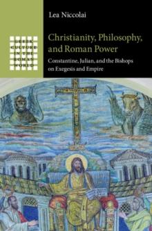 Christianity, Philosophy, and Roman Power : Constantine, Julian, and the Bishops on Exegesis and Empire