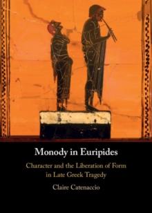 Monody in Euripides : Character and the Liberation of Form in Late Greek Tragedy