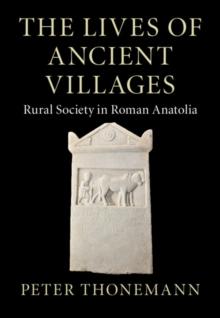 The Lives of Ancient Villages : Rural Society in Roman Anatolia