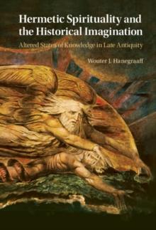 Hermetic Spirituality and the Historical Imagination : Altered States of Knowledge in Late Antiquity