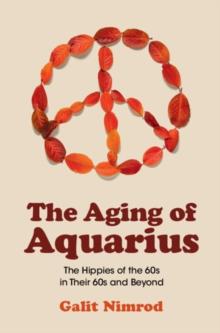 The Aging of Aquarius : The Hippies of the 60s in Their 60s and Beyond