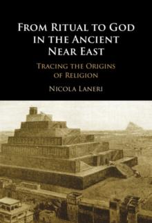 From Ritual to God in the Ancient Near East : Tracing the Origins of Religion