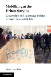 Mobilizing at the Urban Margins : Citizenship and Patronage Politics in Post-Dictatorial Chile