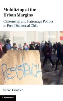 Mobilizing at the Urban Margins : Citizenship and Patronage Politics in Post-Dictatorial Chile