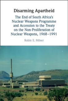 Disarming Apartheid : The End of South Africa's Nuclear Weapons Programme and Accession to the Treaty on the Non-Proliferation of Nuclear Weapons, 1968-1991