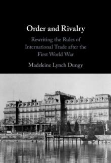 Order and Rivalry : Rewriting the Rules of International Trade after the First World War