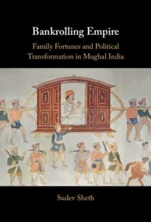 Bankrolling Empire : Family Fortunes and Political Transformation in Mughal India