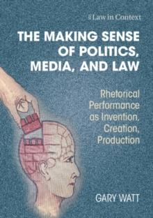 The Making Sense of Politics, Media, and Law : Rhetorical Performance as Invention, Creation, Production