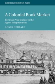 Colonial Book Market : Peruvian Print Culture in the Age of Enlightenment