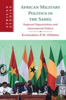 African Military Politics in the Sahel : Regional Organizations and International Politics