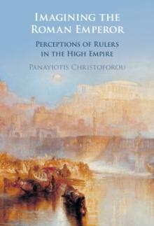 Imagining the Roman Emperor : Perceptions of Rulers in the High Empire