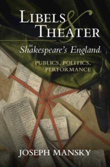 Libels and Theater in Shakespeare's England : Publics, Politics, Performance