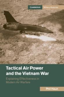 Tactical Air Power and the Vietnam War : Explaining Effectiveness in Modern Air Warfare