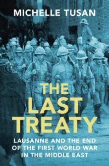 The Last Treaty : Lausanne and the End of the First World War in the Middle East