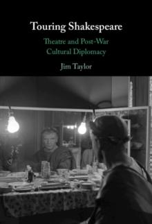 Touring Shakespeare : Theatre and Post-War Cultural Diplomacy