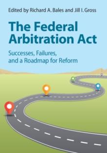 Federal Arbitration Act : Successes, Failures, and a Roadmap for Reform