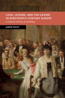 Luck, Leisure, and the Casino in Nineteenth-Century Europe : A Cultural History of Gambling