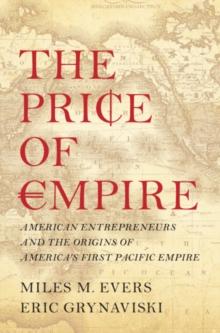 Price of Empire : American Entrepreneurs and the Origins of America's First Pacific Empire