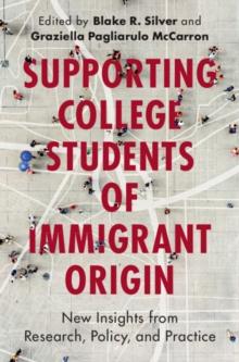 Supporting College Students of Immigrant Origin : New Insights from Research, Policy, and Practice