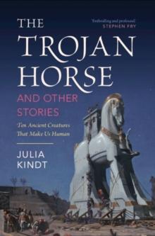 The Trojan Horse and Other Stories : Ten Ancient Creatures That Make Us Human