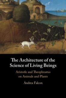 Architecture of the Science of Living Beings : Aristotle and Theophrastus on Animals and Plants