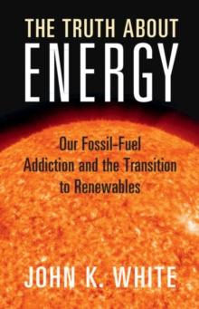 The Truth About Energy : Our Fossil-Fuel Addiction and the Transition to Renewables