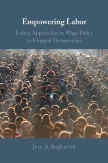 Empowering Labor : Leftist Approaches to Wage Policy in Unequal Democracies