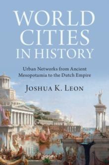 World Cities in History : Urban Networks from Ancient Mesopotamia to the Dutch Empire