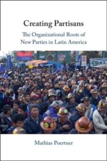 Creating Partisans : The Organizational Roots of New Parties in Latin America