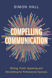 Compelling Communication : Writing, Public Speaking and Storytelling for Professional Success