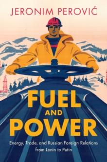 Fuel and Power : Energy, Trade, and Russian Foreign Relations from Lenin to Putin