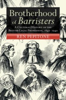 Brotherhood of Barristers : A Cultural History of the British Legal Profession, 1840-1940