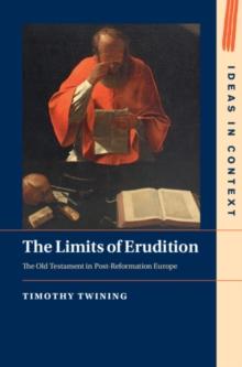 Limits of Erudition : The Old Testament in Post-Reformation Europe