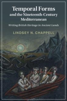 Temporal Forms and the Nineteenth-Century Mediterranean : Writing British Heritage in Ancient Lands