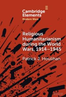 Religious Humanitarianism during the World Wars, 1914-1945 : Between Atheism and Messianism