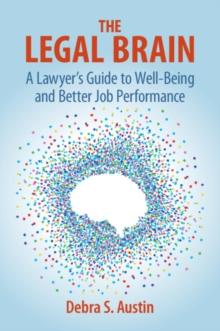 The Legal Brain : A Lawyer's Guide to Well-Being and Better Job Performance