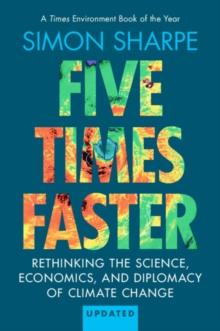 Five Times Faster : Rethinking the Science, Economics, and Diplomacy of Climate Change - Updated Edition