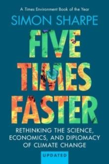 Five Times Faster : Rethinking the Science, Economics, and Diplomacy of Climate Change  Updated Edition