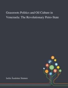 Grassroots Politics and Oil Culture in Venezuela : The Revolutionary Petro-State