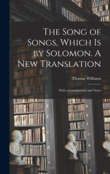 The Song of Songs, Which is by Solomon. A New Translation : With a Commentary and Notes