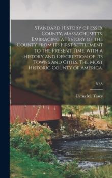 Standard History of Essex County, Massachusetts, Embracing a History of the County From Its First Settlement to the Present Time, With a History and Description of Its Towns and Cities. The Most Histo