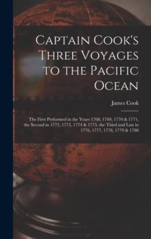 Captain Cook's Three Voyages to the Pacific Ocean [microform] : the First Performed in the Years 1768, 1769, 1770 & 1771, the Second in 1772, 1773, 1774 & 1775, the Third and Last in 1776, 1777, 1778,