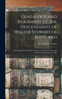 Genealogy and Biography of the Descendants of Walter Stewart of Scotland : and of John Stewart, Who Came to America in 1718, and Settled in Londonderry, N.H.