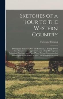 Sketches of a Tour to the Western Country : Through the States of Ohio and Kentucky, a Voyage Down the Ohio and Mississippi Rivers, and a Trip Through the Mississippi Territory, and Part of West Flori