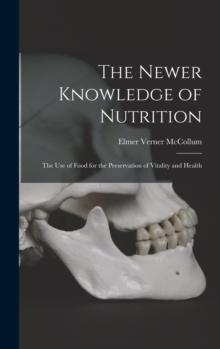 The Newer Knowledge of Nutrition : the Use of Food for the Preservation of Vitality and Health