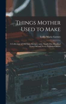 Things Mother Used to Make : a Collection of Old Time Recipes, Some Nearly One Hundred Years Old and Never Published Before