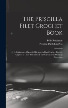 The Priscilla Filet Crochet Book : a Collection of Beautiful Designs in Filet Crochet, Equally Adapted to Cross-stitch Beads and Canvas With Working Directions