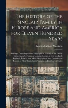 The History of the Sinclair Family in Europe and America for Eleven Hundred Years [microform] : Giving a Genealogical and Biographical History of the Family in Normandy, France, a General Record of It